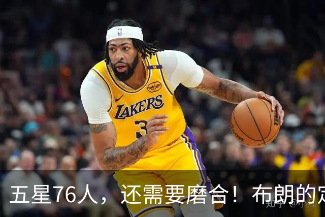 五星76人，还需要磨合！布朗的定位还没明确，马克西已进入状态，老詹和恩比德需要做出牺牲，打完10场之后再定夺