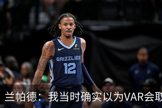 兰帕德：我当时确实以为VAR会取消马尔穆什的进球