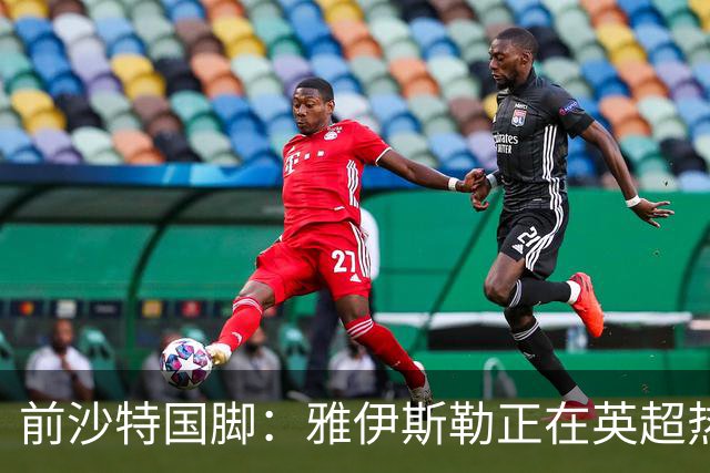 前沙特国脚：雅伊斯勒正在英超热身，或很快回吉达国民执教
