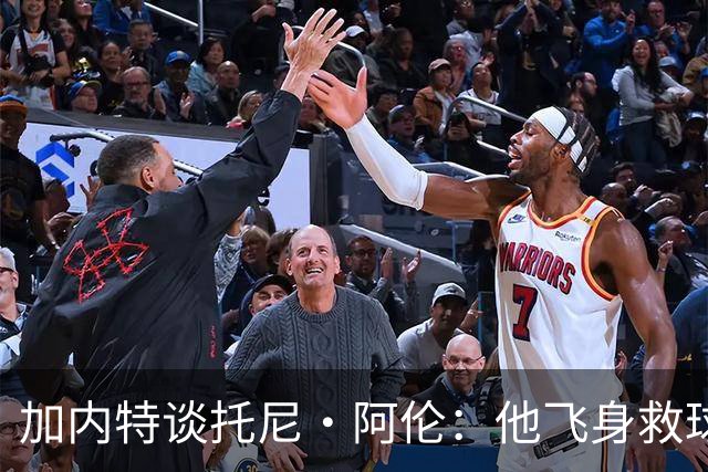 加内特谈托尼·阿伦：他飞身救球那下，我为他骄傲