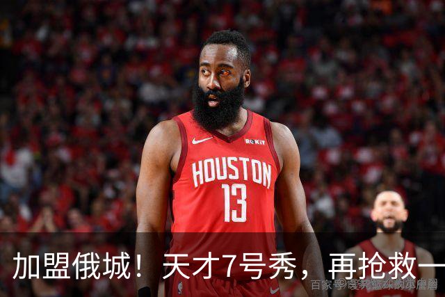 加盟俄城！天才7号秀，再抢救一次？