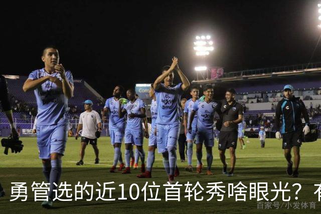 勇管选的近10位首轮秀啥眼光？有即战力&好苗子 榜眼成伤仲永代表