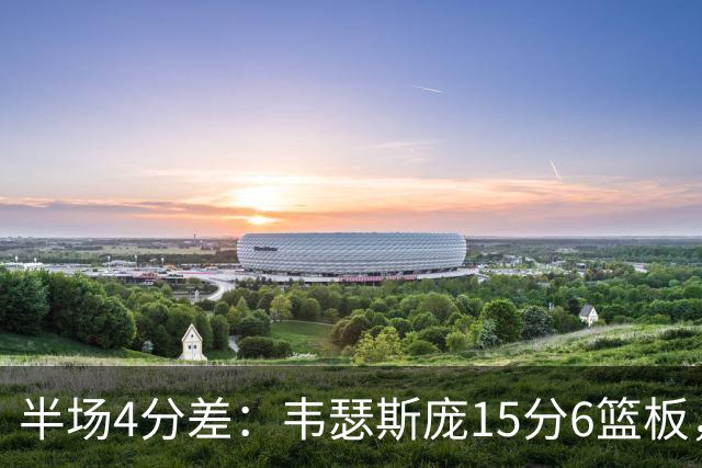 半场4分差：韦瑟斯庞15分6篮板，爱德华兹12分对飙