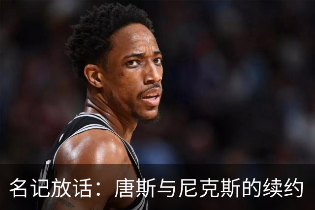 名记放话：唐斯与尼克斯的续约“一定会完成”