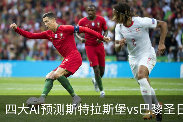 四大AI预测斯特拉斯堡vs巴黎圣日耳曼：四家一致看好客胜
