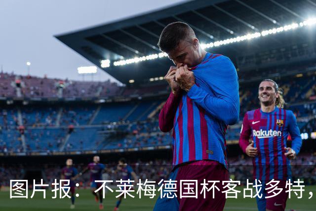 图片报：不莱梅德国杯客战多特，菲尔克鲁格可能轮休