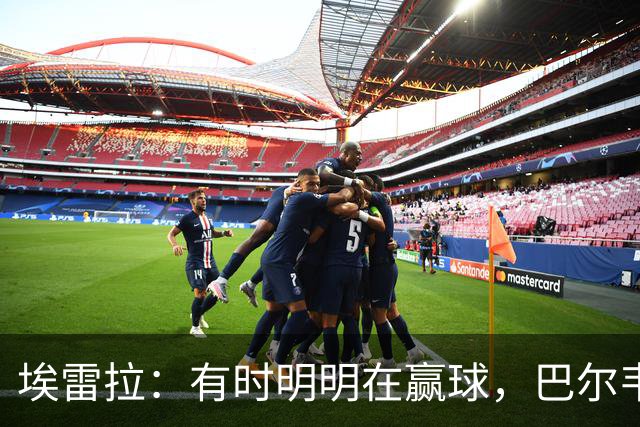 埃雷拉：有时明明在赢球，巴尔韦德却还是一脸愁容