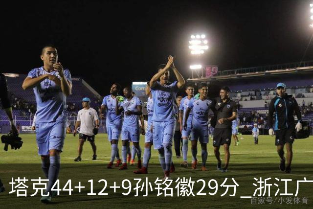 塔克44+12+9孙铭徽29分 浙江广厦双加时险胜山西