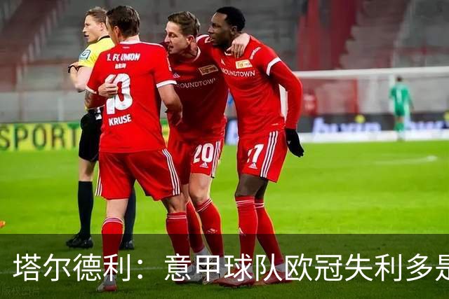 塔尔德利：意甲球队欧冠失利多是因为防守差
