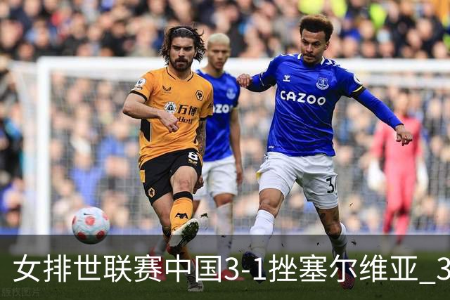 女排世联赛中国3-1挫塞尔维亚 3将上双力夺第3胜
