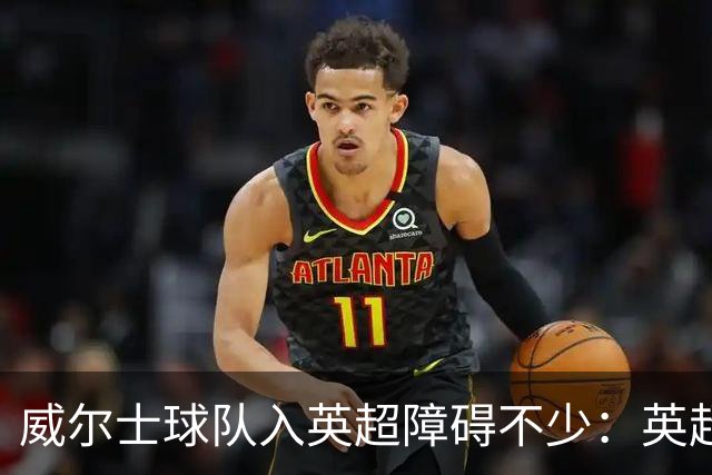 威尔士球队入英超障碍不少：英超不能偏袒，英格兰俱乐部也抢席位