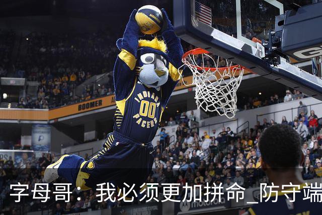 字母哥：我必须更加拼命 防守端要更专注 尽己所能助队取胜
