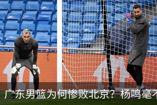 广东男篮为何惨败北京？杨鸣毫不留情一针见血！球迷想念杜锋！