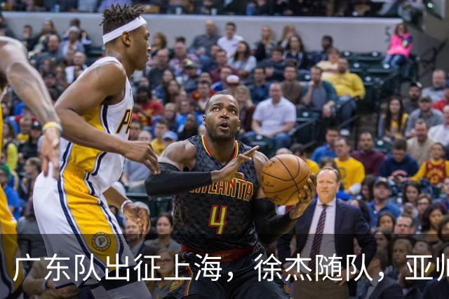 广东队出征上海，徐杰随队，亚帅心情好，焦泊乔阿祖布克迎来考验