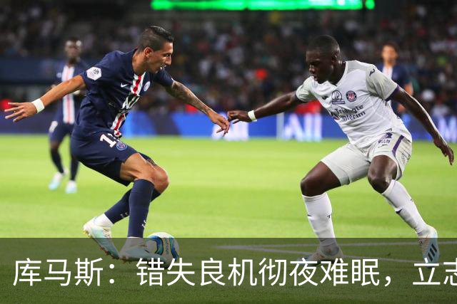 库马斯：错失良机彻夜难眠，立志为利物浦锋线拼尽全力