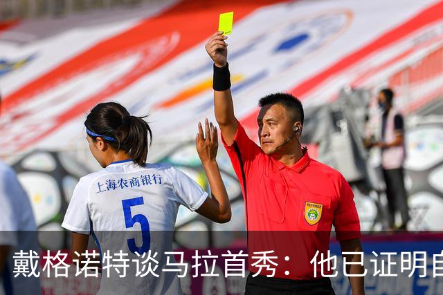 戴格诺特谈马拉首秀：他已证明自己能产生很大影响