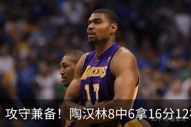 攻守兼备！陶汉林8中6拿16分12板 罚球5中4