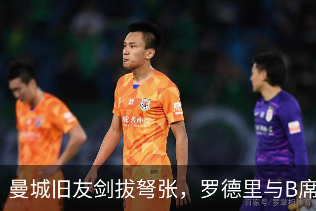 曼城旧友剑拔弩张，罗德里与B席再次对峙