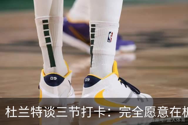 杜兰特谈三节打卡：完全愿意在板凳席支持队友