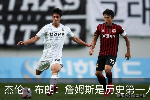 杰伦·布朗：詹姆斯是历史第一人！