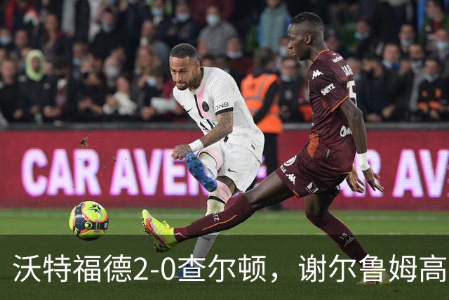 沃特福德2-0查尔顿，谢尔鲁姆高首开记录，泽姆拉锁定胜局
