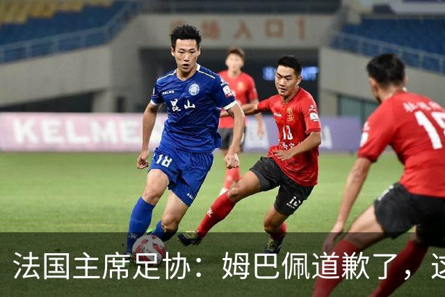 法国主席足协：姆巴佩道歉了，这事应该翻篇了