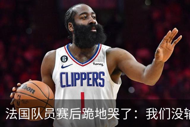 法国队员赛后跪地哭了：我们没输给中国队，我们输给了一个门将