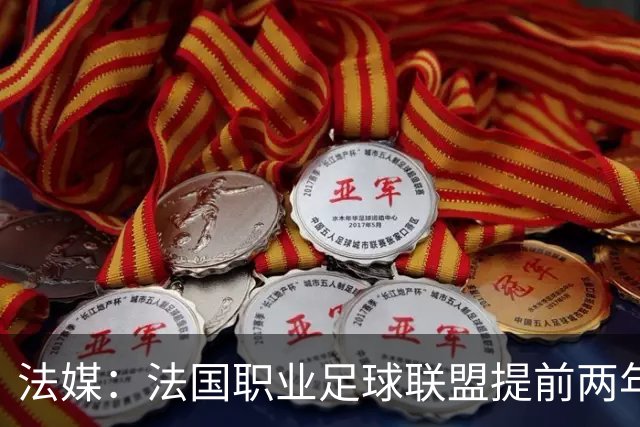 法媒：法国职业足球联盟提前两年启动法甲转播权招标