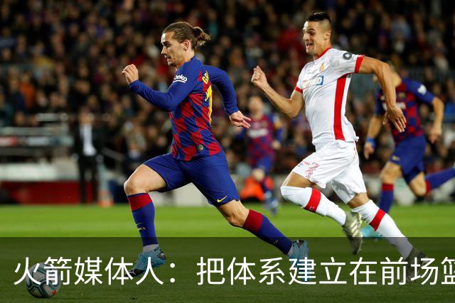 火箭媒体人：把体系建立在前场篮板有风险，因为没有第二个亚当斯