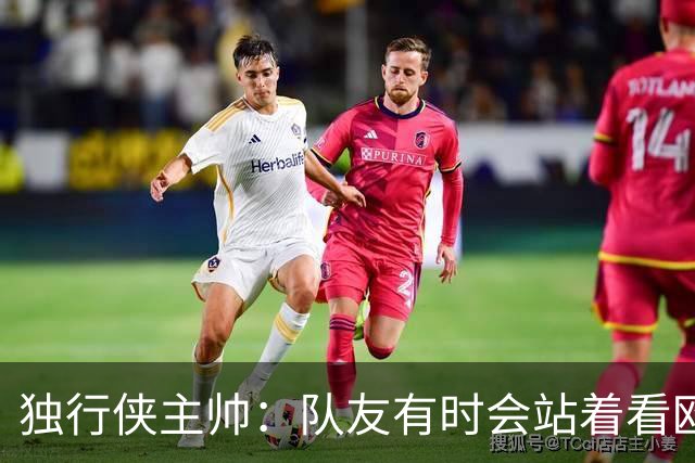 独行侠主帅：队友有时会站着看欧文单打 必须增加空切和无球移动