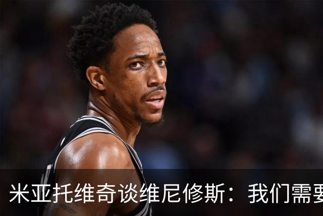 米亚托维奇谈维尼修斯：我们需要给他一点时间