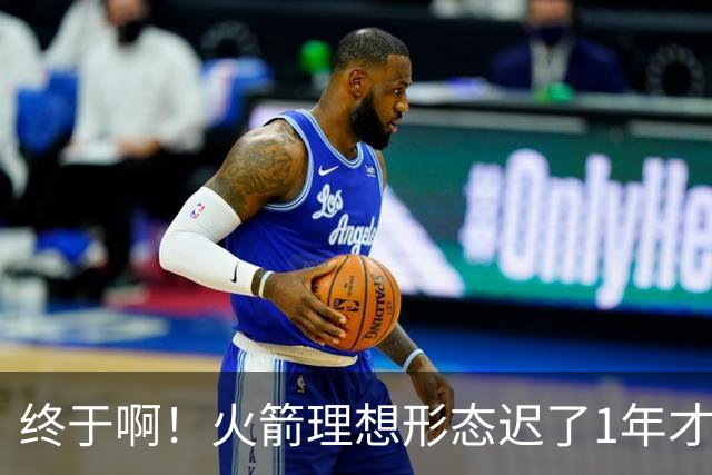 终于啊！火箭理想形态迟了1年才到来 阿门制胜封盖背后是各归其位