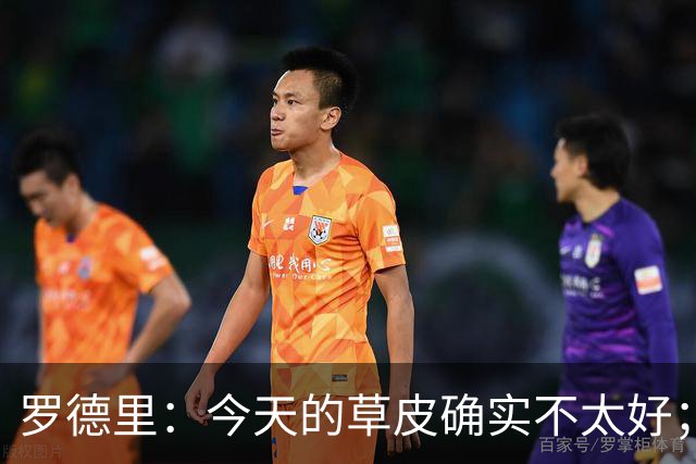 罗德里：今天的草皮确实不太好；我们习惯了亚马尔这种世界波