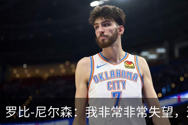 罗比-尼尔森：我非常非常失望，这不是我们正常的表现