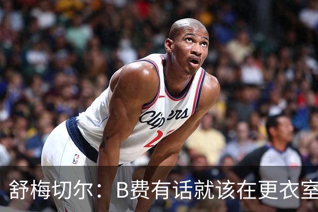 舒梅切尔：B费有话就该在更衣室说，当年连坎通纳都不能越线
