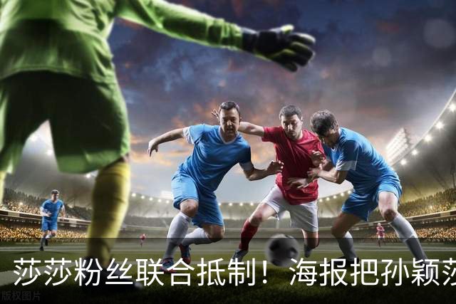 莎莎粉丝联合抵制！海报把孙颖莎挤到边角，WTT的票也跟着凉了