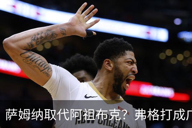 萨姆纳取代阿祖布克？弗格打成广东大腿，亚帅力保卢卡留队