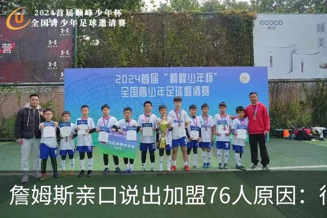 詹姆斯亲口说出加盟76人原因：很大一部分是因为他