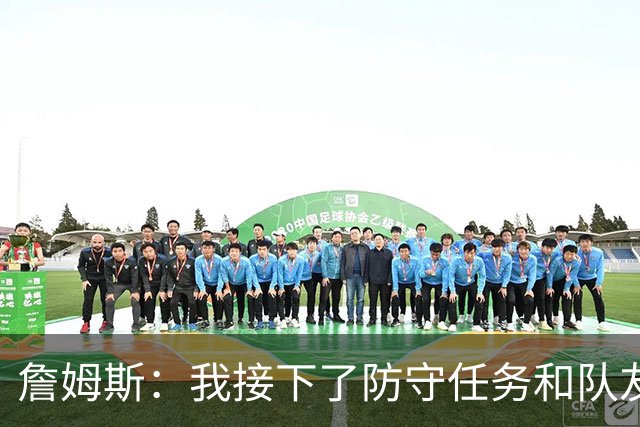 詹姆斯：我接下了防守任务&队友一直在提醒我 这是全队努力的结果