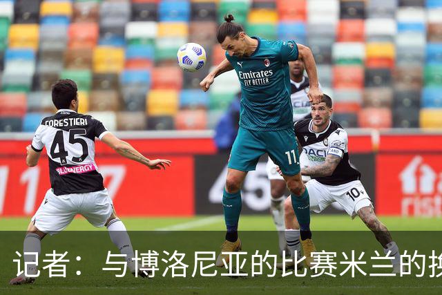 记者：与博洛尼亚的比赛米兰的换人调整令人费解