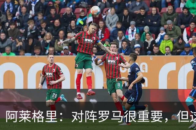 阿莱格里：对阵罗马很重要，但这一战还决定不了赛季成败