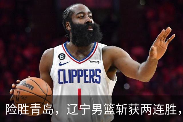 险胜青岛，辽宁男篮斩获两连胜，段睿骐7+3成防守尖兵，克里斯被驱逐
