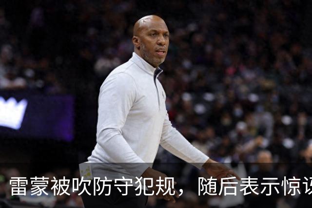 雷蒙被吹防守犯规，随后表示惊讶不断跳脚