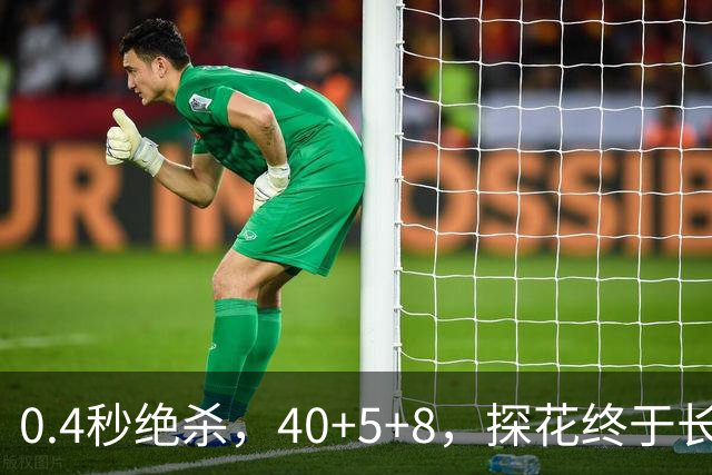 0.4秒绝杀，40+5+8，探花终于长舒一口气，老子回来了