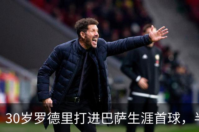 30岁罗德里打进巴萨生涯首球，半场前头球破门