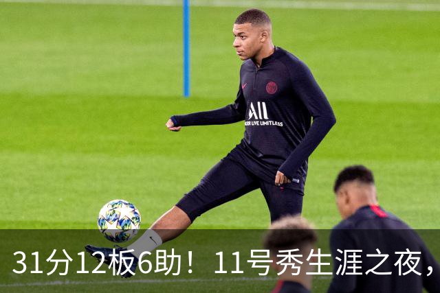 31分12板6助！11号秀生涯之夜，刷爆多项NBA纪录，勇士捡到宝了