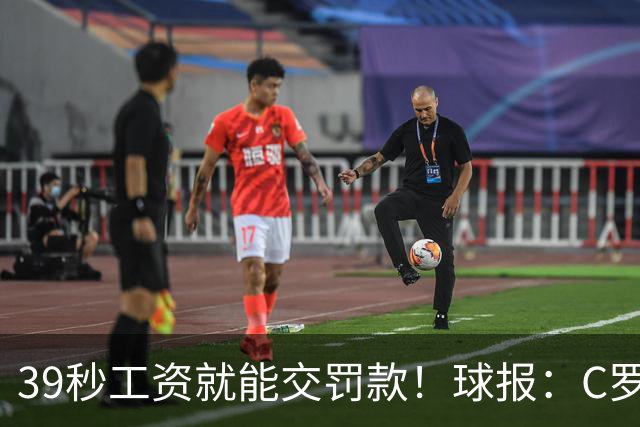 39秒工资就能交罚款！球报：C罗擅自离队被罚255欧 年收入超2亿欧