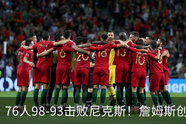 76人98-93击败尼克斯！詹姆斯创纪录，此战看到5个事实：东部格局改变了