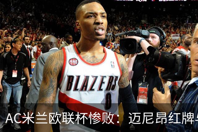 AC米兰欧联杯惨败：迈尼昂红牌与球队心理危机深度解析