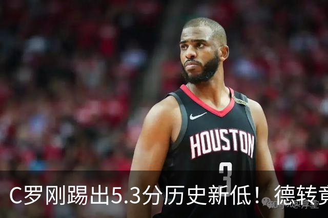 C罗刚踢出5.3分历史新低！德转竟把他硬塞进金球奖遗珠阵容